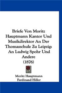 Briefe Von Moritz Hauptmann Kantor Und Musikdirektor an Der Thomasschule Zu Leipzig