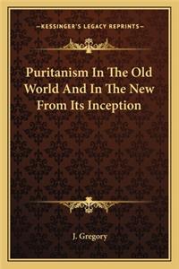 Puritanism In The Old World And In The New From Its Inception