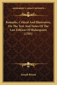 Remarks, Critical And Illustrative, On The Text And Notes Of The Last Edition Of Shakespeare (1783)