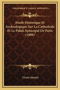 Etude Historique Et Archeologique Sur La Cathedrale Et Le Palais Episcopal De Paris (1888)