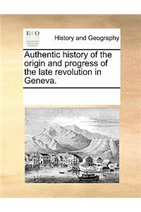 Authentic History of the Origin and Progress of the Late Revolution in Geneva.