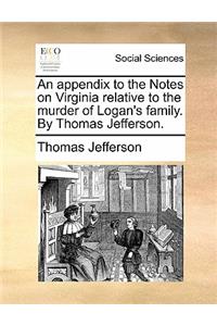 An Appendix to the Notes on Virginia Relative to the Murder of Logan's Family. by Thomas Jefferson.