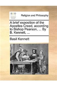 A Brief Exposition of the Apostles Creed, According to Bishop Pearson, ... by B. Kennett, ...