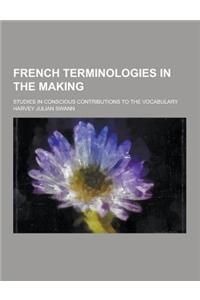 French Terminologies in the Making; Studies in Conscious Contributions to the Vocabulary