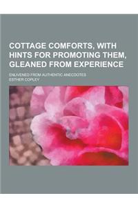 Cottage Comforts, with Hints for Promoting Them, Gleaned from Experience; Enlivened from Authentic Anecdotes