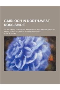 Gairloch in North-West Ross-Shire; Its Records, Traditions, Inhabitants, and Natural History with a Guide to Gairloch and Loch Maree