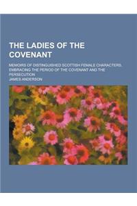 The Ladies of the Covenant; Memoirs of Distinguished Scottish Female Characters, Embracing the Period of the Covenant and the Persecution