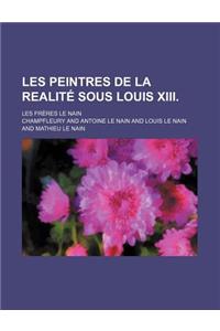 Les Peintres de la Realite Sous Louis XIII.; Les Freres Le Nain