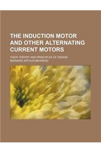 The Induction Motor and Other Alternating Current Motors; Their Theory and Principles of Design