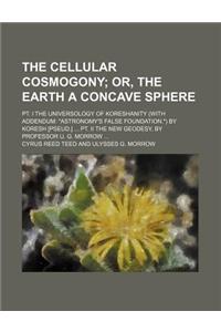 The Cellular Cosmogony; Or, the Earth a Concave Sphere. PT. I the Universology of Koreshanity (with Addendum Astronomy's False Foundation.) by Koresh