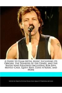 A Guide to Glam Metal Music Including Its Origins, the Pioneers of the Genre, and the Bands Who Followed Including Bon Jovi, Motely Crue, Quiet Riot, Guns N'Roses, and More