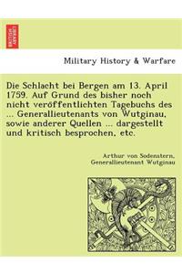 Schlacht Bei Bergen Am 13. April 1759. Auf Grund Des Bisher Noch Nicht Vero Ffentlichten Tagebuchs Des ... Generallieutenants Von Wutginau, Sowie Anderer Quellen ... Dargestellt Und Kritisch Besprochen, Etc.