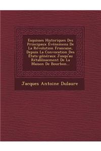 Esquisses Historiques Des Principaux Événemens De La Révolution Francaise, Depuis La Convocation Des États-généraux Jusqu'au Rétablissement De La Maison De Bourbon...