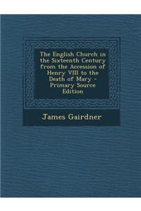 English Church in the Sixteenth Century from the Accession of Henry VIII to the Death of Mary