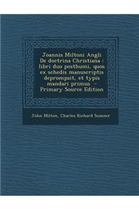 Joannis Miltoni Angli de Doctrina Christiana: Libri Duo Posthumi, Quos Ex Schedis Manuscriptis Deprompsit, Et Typis Mandari Primus