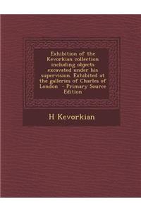 Exhibition of the Kevorkian Collection Including Objects Excavated Under His Supervision. Exhibited at the Galleries of Charles of London