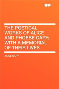 The Poetical Works of Alice and Phoebe Cary; With a Memorial of Their Lives