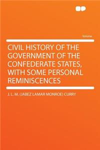 Civil History of the Government of the Confederate States, with Some Personal Reminiscences