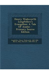 Henry Wadsworth Longfellow's Evangeline; A Tale of Acadie; - Primary Source Edition