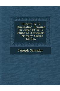 Histoire de La Domination Romaine En Judee Et de La Ruine de Jerusalem - Primary Source Edition