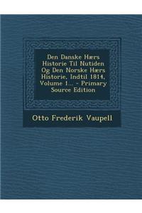 Den Danske Haers Historie Til Nutiden Og Den Norske Haers Historie, Indtil 1814, Volume 1... - Primary Source Edition