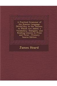 A Practical Grammar of the Russian Language. [With] Key to the Themes. to Which Are Added, a Vocabulary, Dialogues, and Reading Lessons in Prose and V