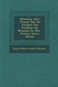 Athanasios, Oder, Versuch Uber Die Freyheit Und Fortdauer Des Menschen Im Tode - Primary Source Edition