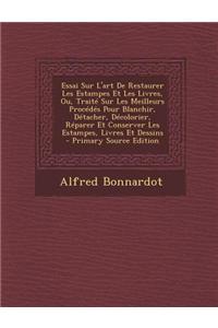 Essai Sur L'Art de Restaurer Les Estampes Et Les Livres, Ou, Traite Sur Les Meilleurs Procedes Pour Blanchir, Detacher, Decolorier, Reparer Et Conserv