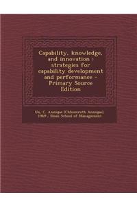 Capability, Knowledge, and Innovation: Strategies for Capability Development and Performance - Primary Source Edition