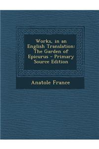 Works, in an English Translation: The Garden of Epicurus - Primary Source Edition