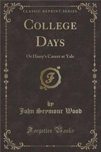 College Days: Or Harry's Career at Yale (Classic Reprint)