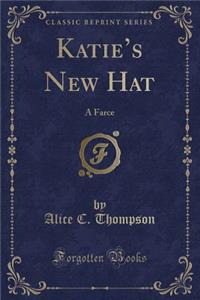 Katie's New Hat: A Farce (Classic Reprint)