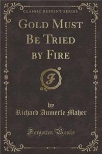 Gold Must Be Tried by Fire (Classic Reprint)