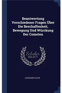 Beantwortung Verschiedener Fragen Über Die Beschaffenheit, Bewegung Und Würckung Der Cometen