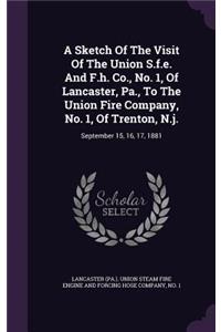 A Sketch Of The Visit Of The Union S.f.e. And F.h. Co., No. 1, Of Lancaster, Pa., To The Union Fire Company, No. 1, Of Trenton, N.j.