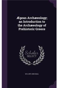 Ægean Archæeology; an Introduction to the Archæeology of Prehistoric Greece