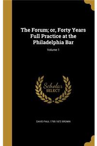 Forum; or, Forty Years Full Practice at the Philadelphia Bar; Volume 1