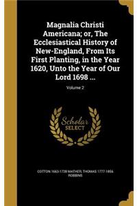 Magnalia Christi Americana; Or, the Ecclesiastical History of New-England, from Its First Planting, in the Year 1620, Unto the Year of Our Lord 1698 ...; Volume 2