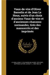 Vaux-de-Vire D'Oliver Basselin Et de Jean Le Houx, Suivis D'Un Choix D'Anciens Vaux-de-Vire Et D'Anciennes Chansons Normandes, Tires Des Manuscrits Et Des Imprimes