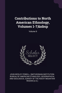 Contributions to North American Ethnology, Volumes 1-7; Volume 9