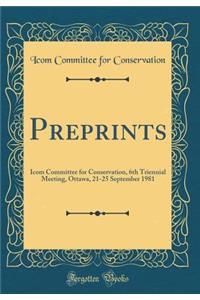 Preprints: Icom Committee for Conservation, 6th Triennial Meeting, Ottawa, 21-25 September 1981 (Classic Reprint)