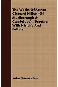 The Works Of Arthur Clement Hilton (Of Marlborough & Cambridge)