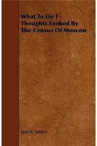 What to Do ? - Thoughts Evoked by the Census of Moscow