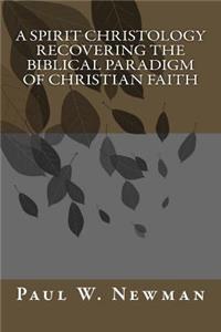 Spirit Christology Recovering the Biblical Paradigm of Christian Faith