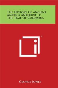 The History Of Ancient America Anterior To The Time Of Columbus