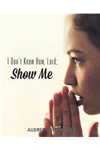 I Don't Know How, Lord; Show Me