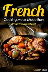 French Cooking Meals Made Easy: A Fine French Cookbook