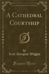 A Cathedral Courtship (Classic Reprint)