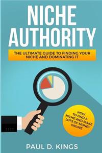 Niche Authority - The Ultimate Guide to Finding Your Niche And Dominating It