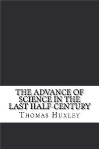 The Advance of Science in the Last Half-Century